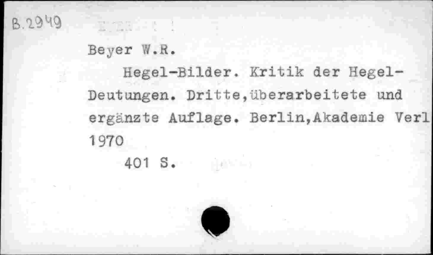 ﻿В.19Ч9	. .. - -
	Beyer W.R. Hegel-Bilder. Kritik der Hegel-Deutungen. Dritte,überarbeitete und ergänzte Auflage. Berlin,Akademie Verl 1970 401 S.
